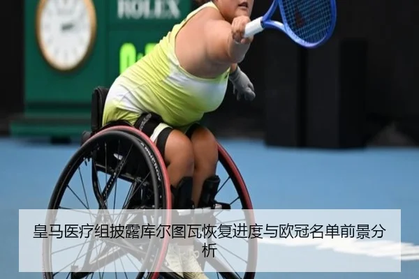 皇马医疗组披露库尔图瓦恢复进度与欧冠名单前景分析