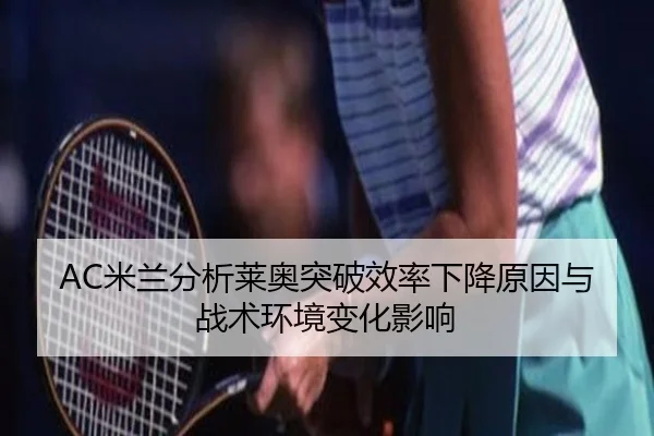 AC米兰分析莱奥突破效率下降原因与战术环境变化影响