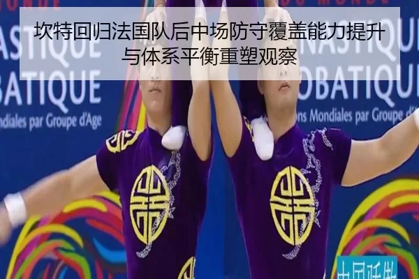 坎特回归法国队后中场防守覆盖能力提升与体系平衡重塑观察
